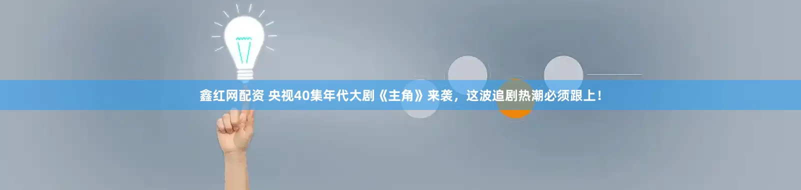 鑫红网配资 央视40集年代大剧《主角》来袭，这波追剧热潮必须跟上！