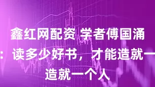 鑫红网配资 学者傅国涌去世：读多少好书，才能造就一个人