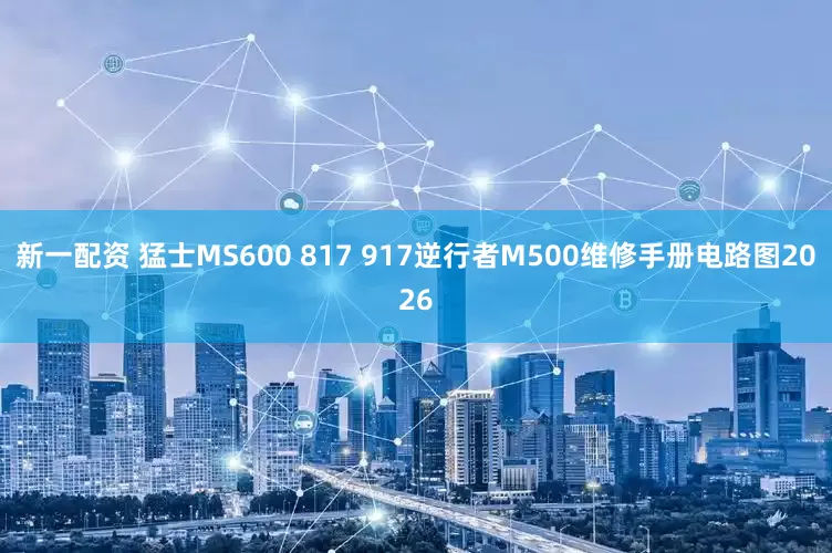 新一配资 猛士MS600 817 917逆行者M500维修手册电路图2026